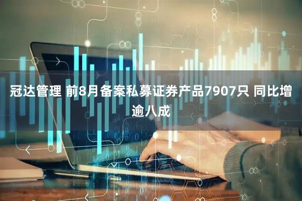 冠达管理 前8月备案私募证券产品7907只 同比增逾八成