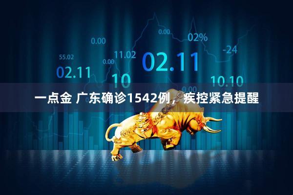 一点金 广东确诊1542例，疾控紧急提醒