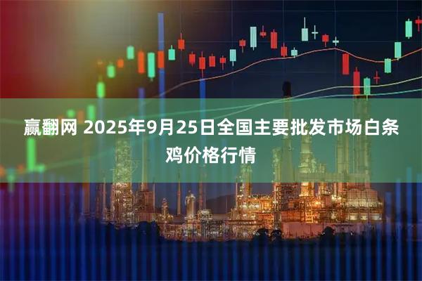 赢翻网 2025年9月25日全国主要批发市场白条鸡价格行情