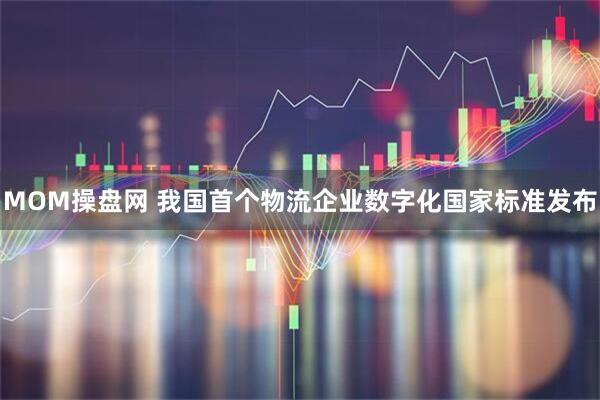 MOM操盘网 我国首个物流企业数字化国家标准发布