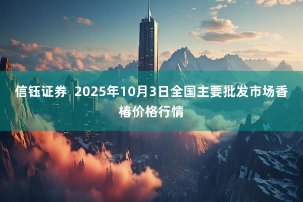信钰证券  2025年10月3日全国主要批发市场香椿价格行情