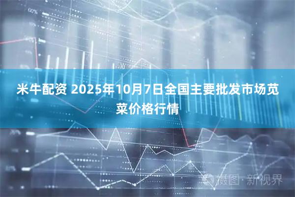 米牛配资 2025年10月7日全国主要批发市场苋菜价格行情