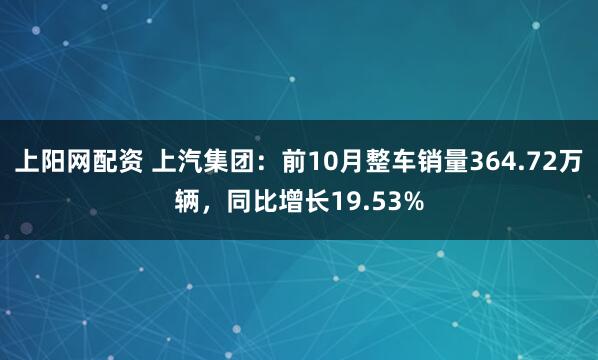 上阳网配资 上汽集团：前10月整车销量364.72万辆，同比增长19.53%