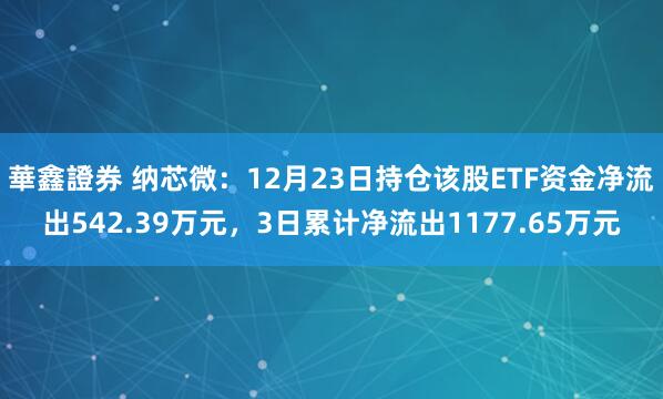華鑫證券 纳芯微：12月23日持仓该股ETF资金净流出542.39万元，3日累计净流出1177.65万元