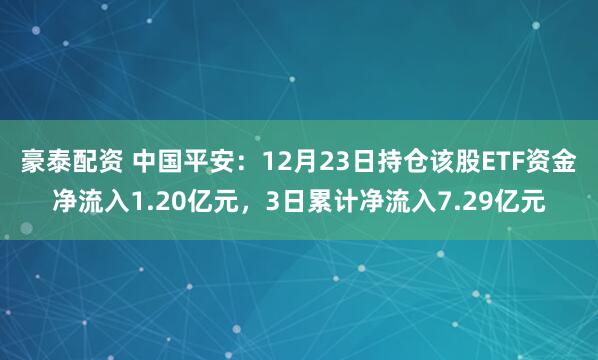 豪泰配资 中国平安：12月23日持仓该股ETF资金净流入1.20亿元，3日累计净流入7.29亿元