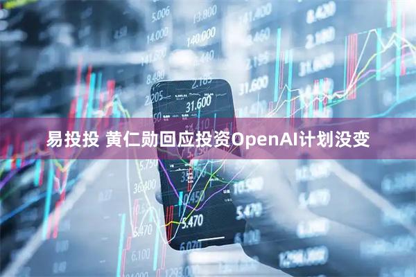 易投投 黄仁勋回应投资OpenAI计划没变