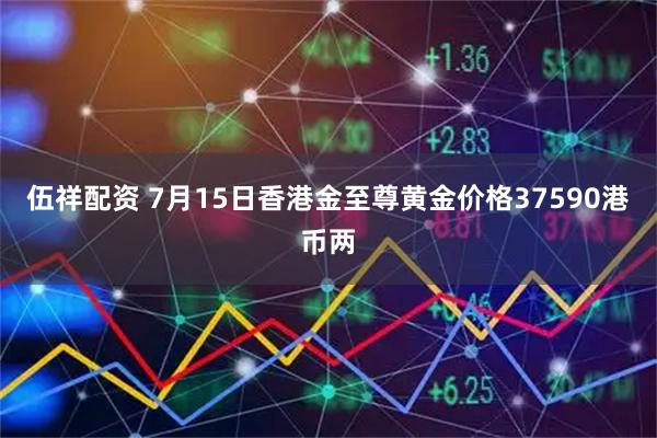 伍祥配资 7月15日香港金至尊黄金价格37590港币两