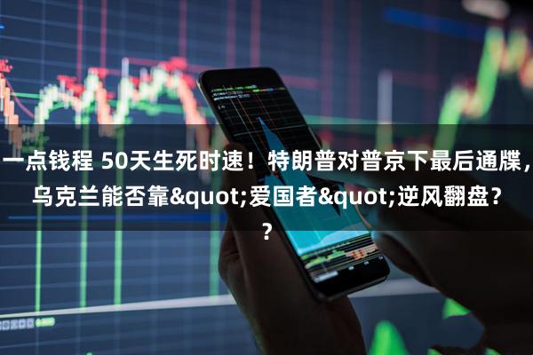 一点钱程 50天生死时速！特朗普对普京下最后通牒，乌克兰能否靠"爱国者"逆风翻盘？
