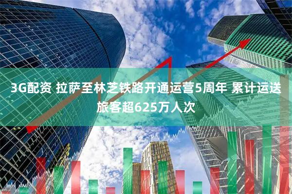 3G配资 拉萨至林芝铁路开通运营5周年 累计运送旅客超625万人次